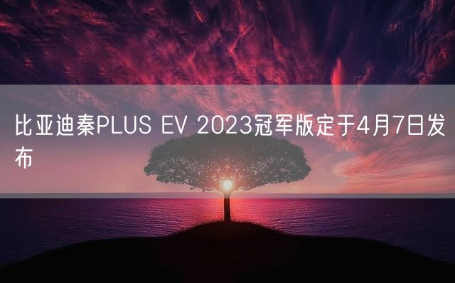 比亚迪秦PLUS EV 2023冠军版定于4月7日发布