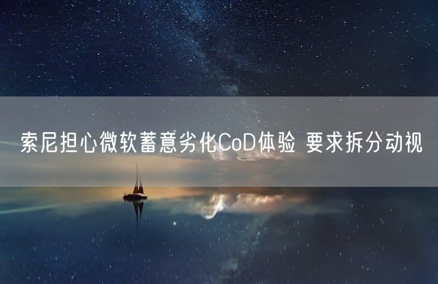 索尼担心微软蓄意劣化CoD体验 要求拆分动视