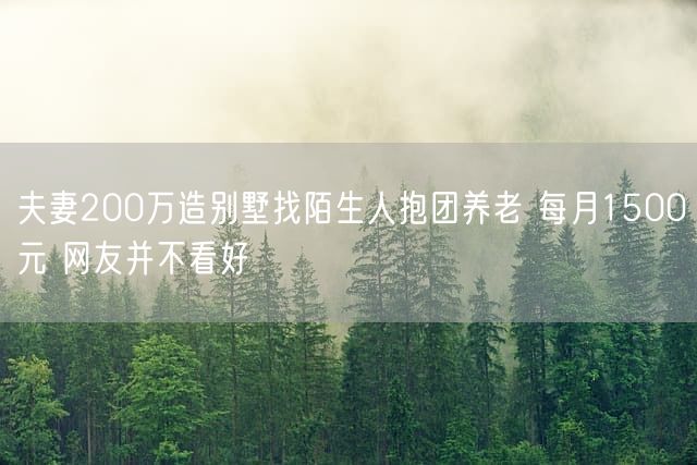 夫妻200万造别墅找陌生人抱团养老 每月1500元 网友并不看好