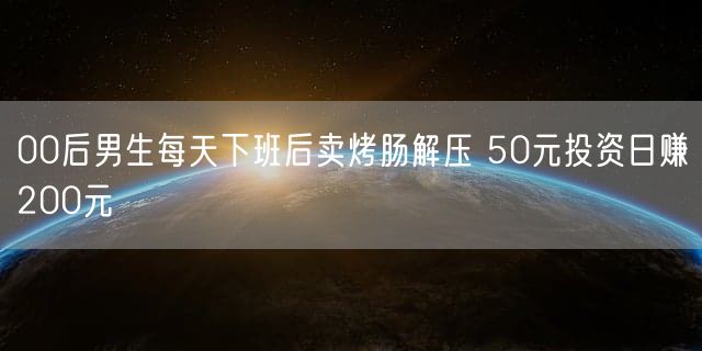 00后男生每天下班后卖烤肠解压 50元投资日赚200元