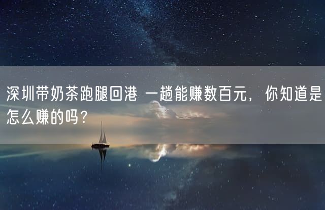 深圳带奶茶跑腿回港 一趟能赚数百元，你知道是怎么赚的吗？