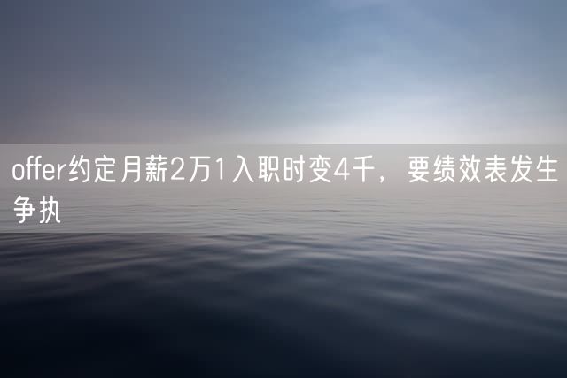 offer约定月薪2万1入职时变4千，要绩效表发生争执