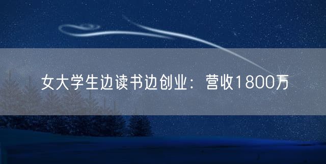女大学生边读书边创业：营收1800万
