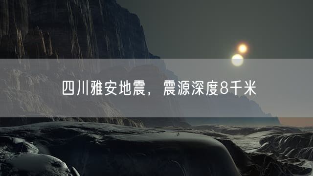 四川雅安地震，震源深度8千米