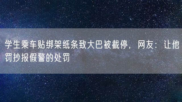 学生乘车贴绑架纸条致大巴被截停，网友：让他罚抄报假警的处罚
