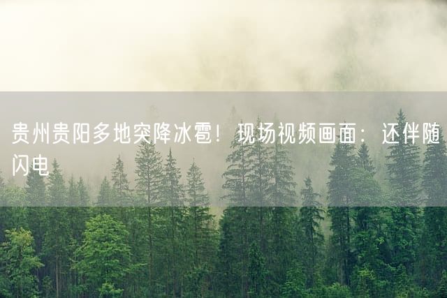 贵州贵阳多地突降冰雹！现场视频画面：还伴随闪电