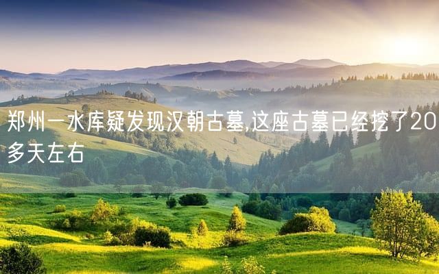 郑州一水库疑发现汉朝古墓,这座古墓已经挖了20多天左右