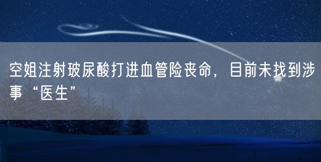 空姐注射玻尿酸打进血管险丧命,目前未找到涉事“医生”