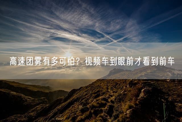 高速团雾有多可怕？视频车到眼前才看到前车