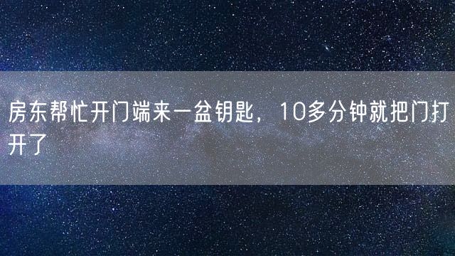房东帮忙开门端来一盆钥匙，10多分钟就把门打开了