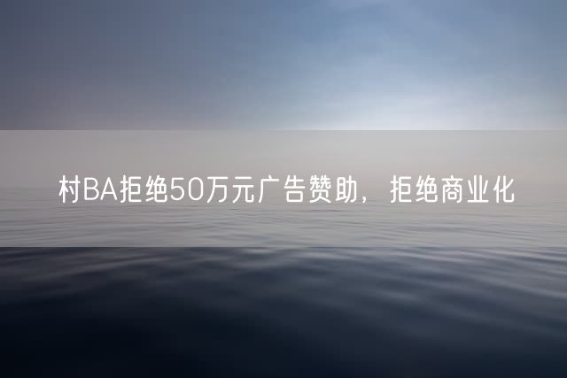 村BA拒绝50万元广告赞助，拒绝商业化