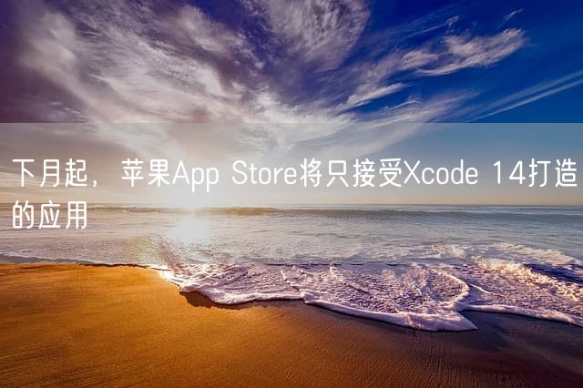 下月起，苹果App Store将只接受Xcode 14打造的应用