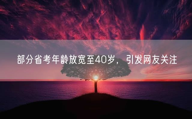 部分省考年龄放宽至40岁，引发网友关注
