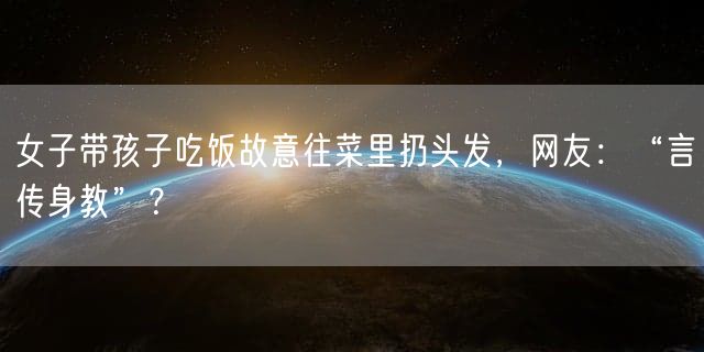 女子带孩子吃饭故意往菜里扔头发，网友：“言传身教”？