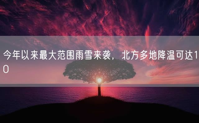 今年以来最大范围雨雪来袭，北方多地降温可达10℃