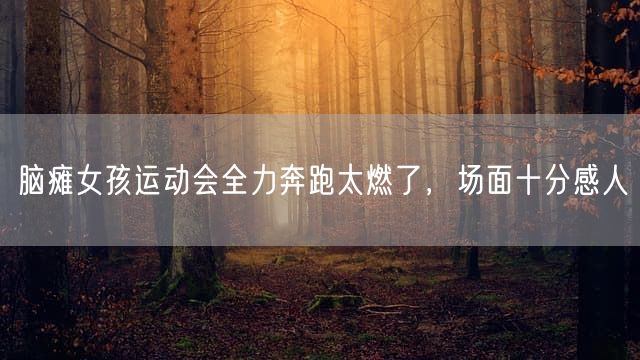 脑瘫女孩运动会全力奔跑太燃了，场面十分感人