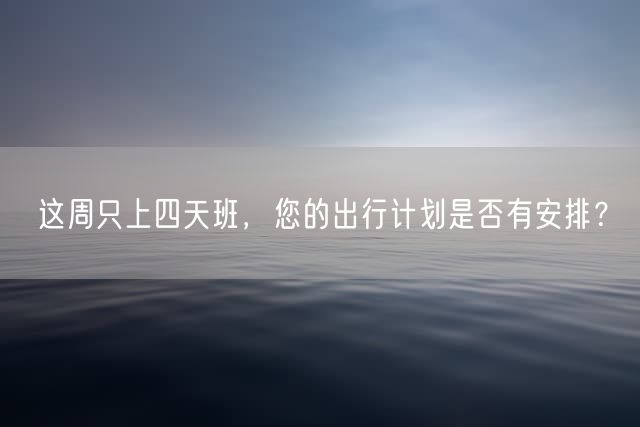 这周只上四天班，您的出行计划是否有安排？