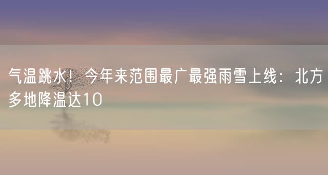 气温跳水！今年来范围最广最强雨雪上线：北方多地降温达10℃