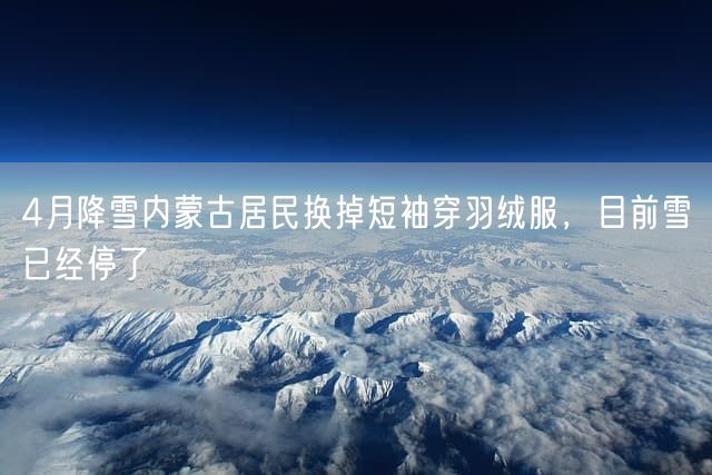 4月降雪内蒙古居民换掉短袖穿羽绒服，目前雪已经停了