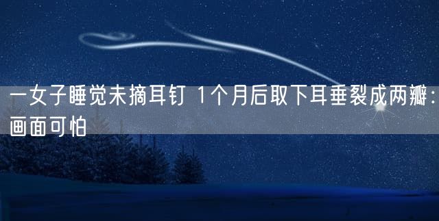 一女子睡觉未摘耳钉 1个月后取下耳垂裂成两瓣：画面可怕