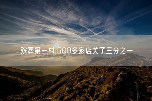 殡葬第一村:500多家店关了三分之一