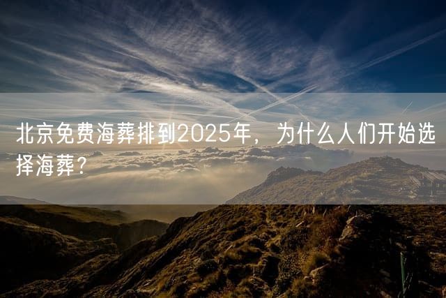 北京免费海葬排到2025年，为什么人们开始选择海葬？