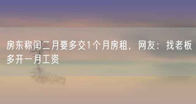 房东称闰二月要多交1个月房租，网友：找老板多开一月工资