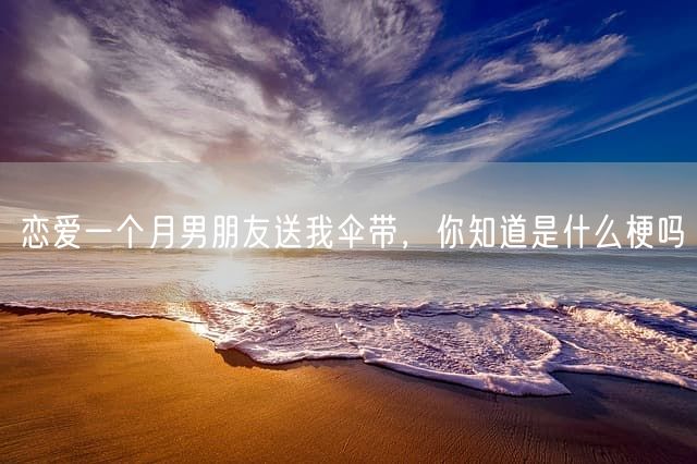 恋爱一个月男朋友送我伞带，你知道是什么梗吗