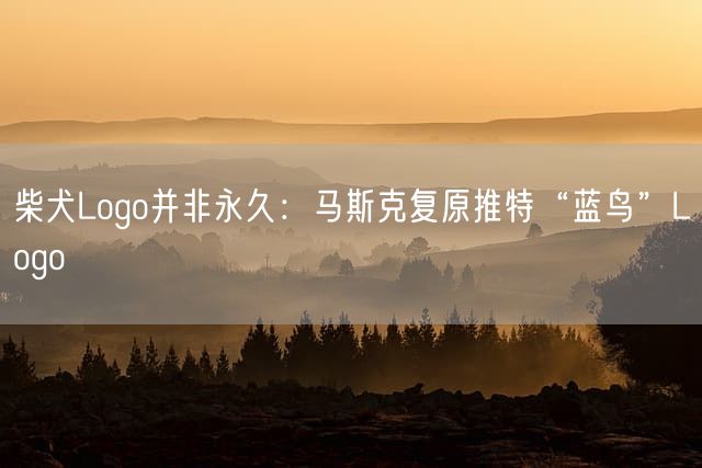 柴犬Logo并非永久：马斯克复原推特“蓝鸟”Logo