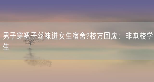 男子穿裙子丝袜进女生宿舍?校方回应：非本校学生