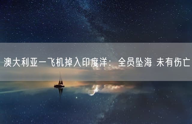澳大利亚一飞机掉入印度洋：全员坠海 未有伤亡