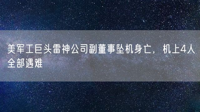 美军工巨头雷神公司副董事坠机身亡，机上4人全部遇难