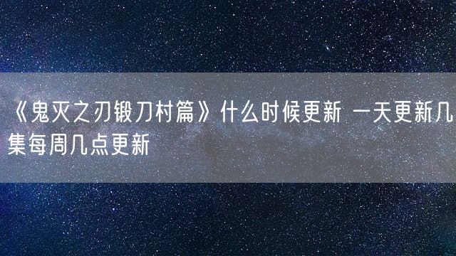 《鬼灭之刃锻刀村篇》什么时候更新 一天更新几集每周几点更新