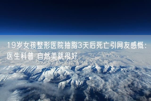 19岁女孩整形医院抽脂3天后死亡引网友感慨：医生科普 自然美就很好