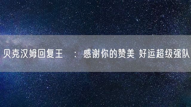 贝克汉姆回复王濛：感谢你的赞美 好运超级强队
