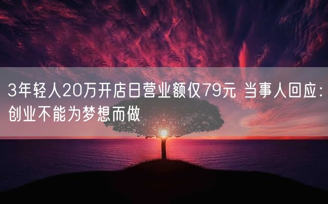 3年轻人20万开店日营业额仅79元 当事人回应：创业不能为梦想而做