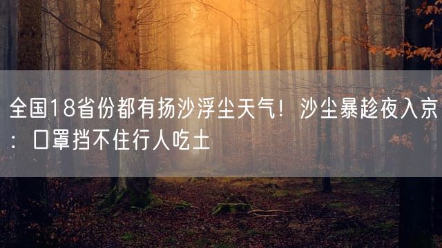 全国18省份都有扬沙浮尘天气！沙尘暴趁夜入京：口罩挡不住行人吃土