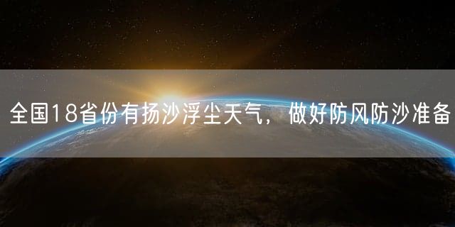全国18省份有扬沙浮尘天气，做好防风防沙准备