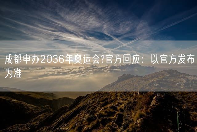 成都申办2036年奥运会?官方回应：以官方发布为准