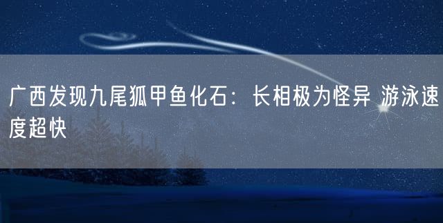 广西发现九尾狐甲鱼化石：长相极为怪异 游泳速度超快