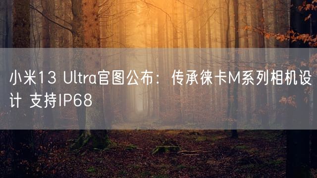 小米13 Ultra官图公布：传承徕卡M系列相机设计 支持IP68