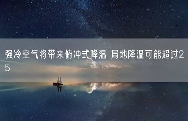强冷空气将带来俯冲式降温 局地降温可能超过25℃