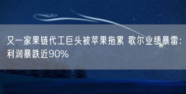 又一家果链代工巨头被苹果拖累 歌尔业绩暴雷：利润暴跌近90%