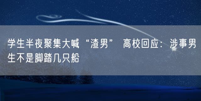 学生半夜聚集大喊“渣男” 高校回应：涉事男生不是脚踏几只船