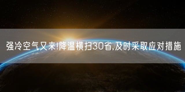 强冷空气又来!降温横扫30省,及时采取应对措施
