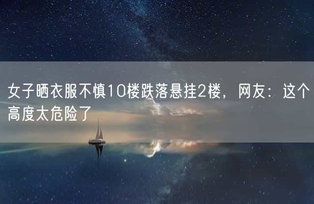 女子晒衣服不慎10楼跌落悬挂2楼，网友：这个高度太危险了