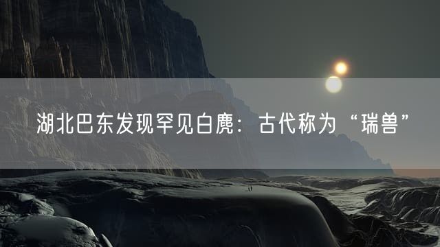 湖北巴东发现罕见白麂：古代称为“瑞兽”