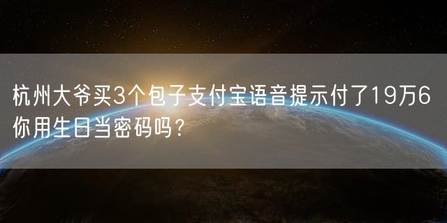 杭州大爷买3个包子支付宝语音提示付了19万6 你用生日当密码吗？