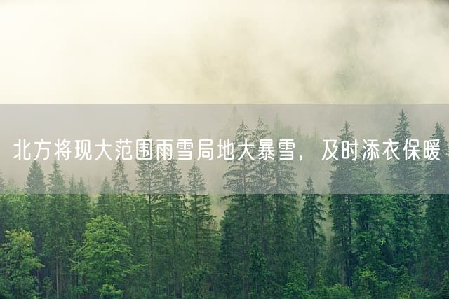 北方将现大范围雨雪局地大暴雪，及时添衣保暖