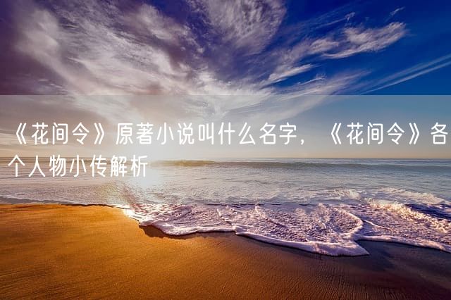 《花间令》原著小说叫什么名字，《花间令》各个人物小传解析